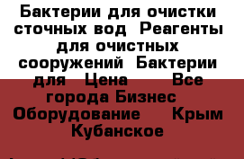 Бактерии для очистки сточных вод. Реагенты для очистных сооружений. Бактерии для › Цена ­ 1 - Все города Бизнес » Оборудование   . Крым,Кубанское